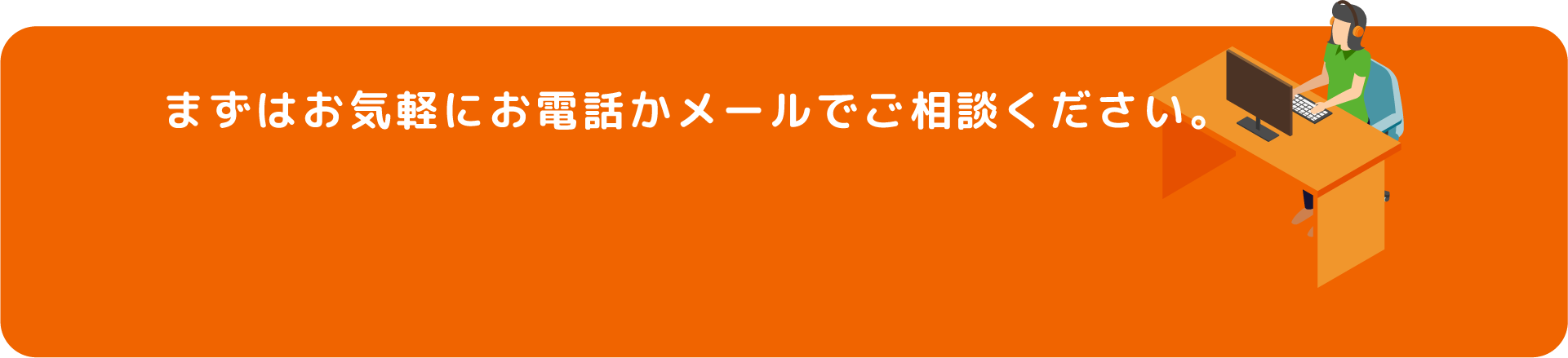 まずはお気軽にお電話かメールでご相談ください。
